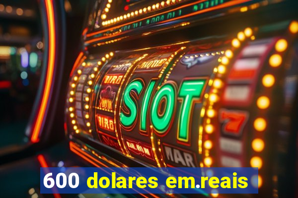 600 dolares em.reais